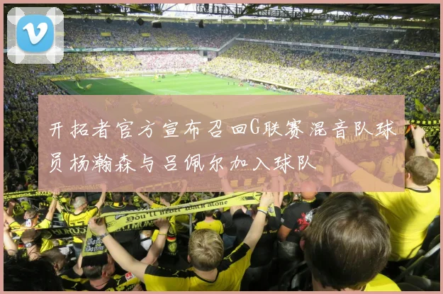 开拓者官方宣布召回G联赛混音队球员杨瀚森与吕佩尔加入球队