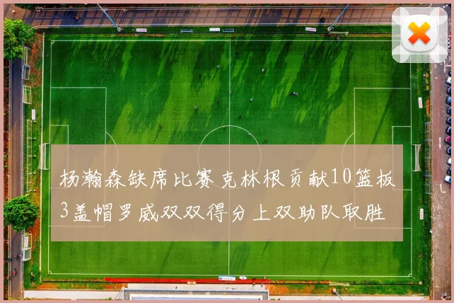 杨瀚森缺席比赛克林根贡献10篮板3盖帽罗威双双得分上双助队取胜