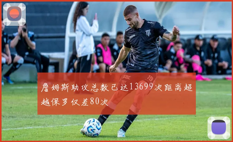 詹姆斯助攻总数已达13699次距离超越保罗仅差80次