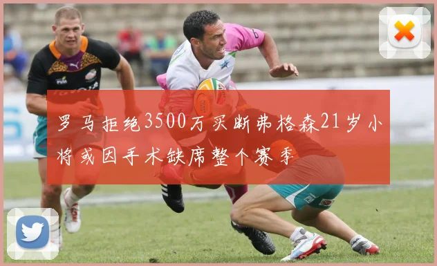 罗马拒绝3500万买断弗格森21岁小将或因手术缺席整个赛季