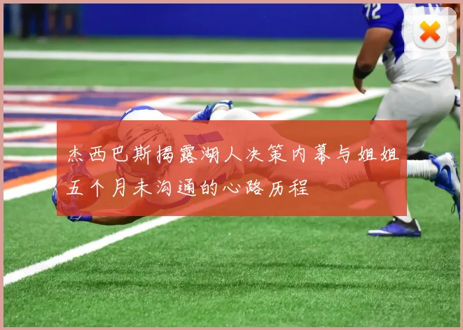 杰西巴斯揭露湖人决策内幕与姐姐五个月未沟通的心路历程