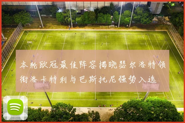 本轮欧冠最佳阵容揭晓瑟尔洛特领衔洛卡特利与巴斯托尼强势入选