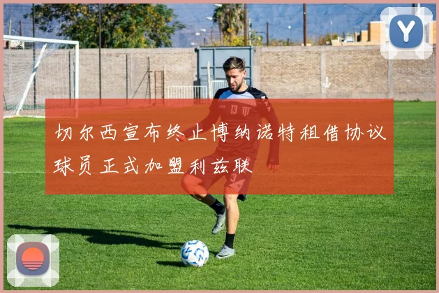 切尔西宣布终止博纳诺特租借协议球员正式加盟利兹联