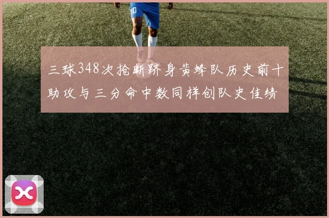 三球348次抢断跻身黄蜂队历史前十助攻与三分命中数同样创队史佳绩
