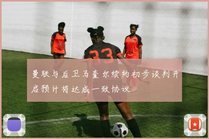 曼联与后卫马奎尔续约初步谈判开启预计将达成一致协议