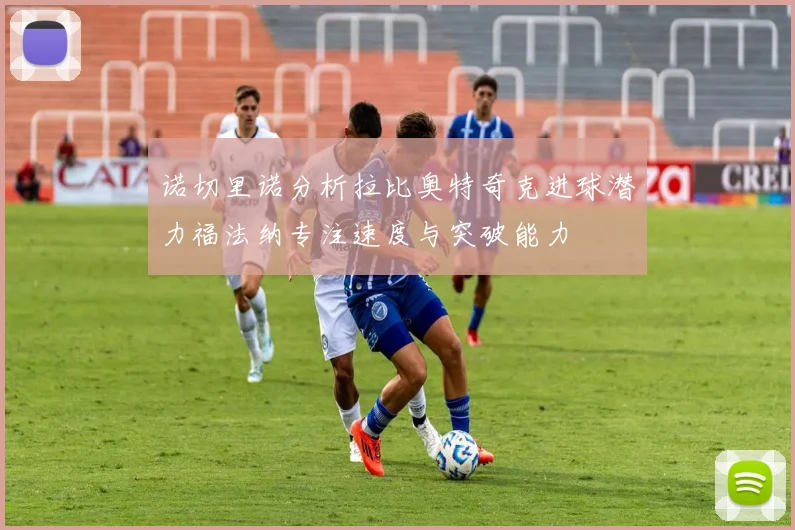 诺切里诺分析拉比奥特奇克进球潜力福法纳专注速度与突破能力