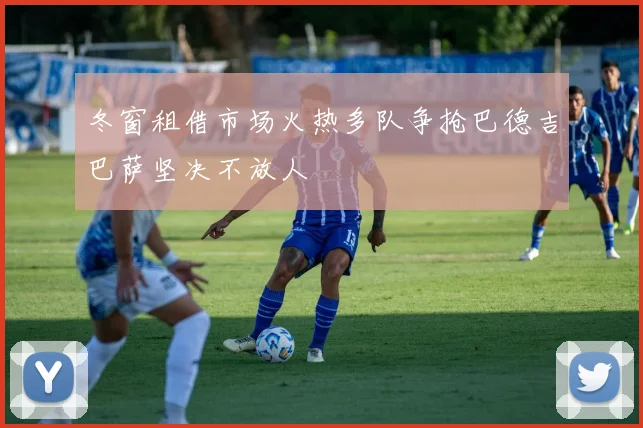 冬窗租借市场火热多队争抢巴德吉巴萨坚决不放人