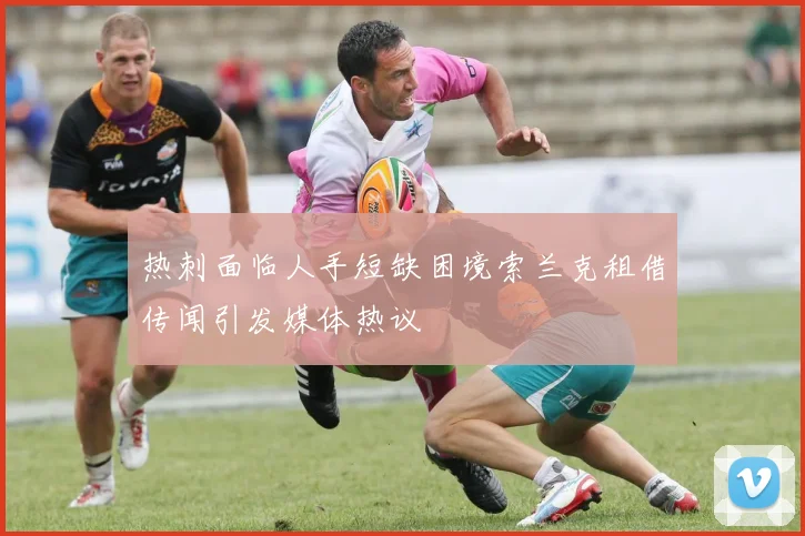 热刺面临人手短缺困境索兰克租借传闻引发媒体热议