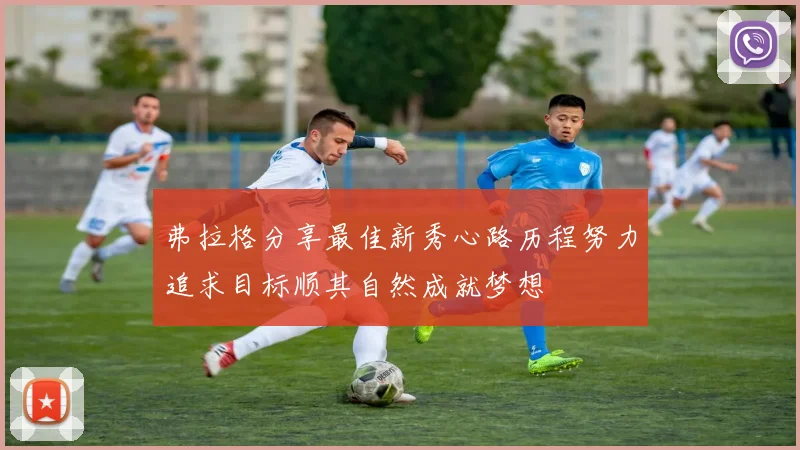 弗拉格分享最佳新秀心路历程努力追求目标顺其自然成就梦想