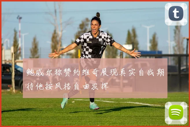 鲍威尔称赞约维奇展现真实自我期待他按风格自由发挥