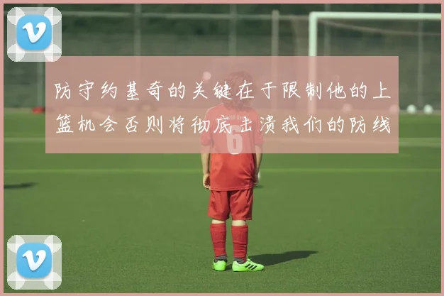防守约基奇的关键在于限制他的上篮机会否则将彻底击溃我们的防线