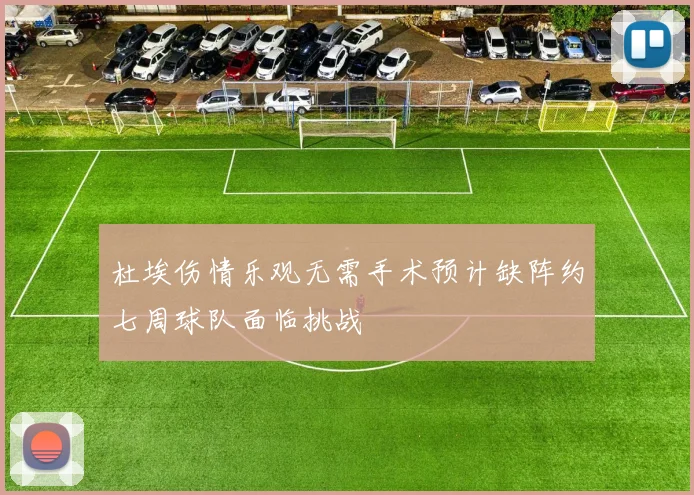 杜埃伤情乐观无需手术预计缺阵约七周球队面临挑战