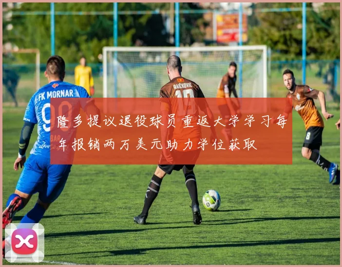 隆多提议退役球员重返大学学习每年报销两万美元助力学位获取