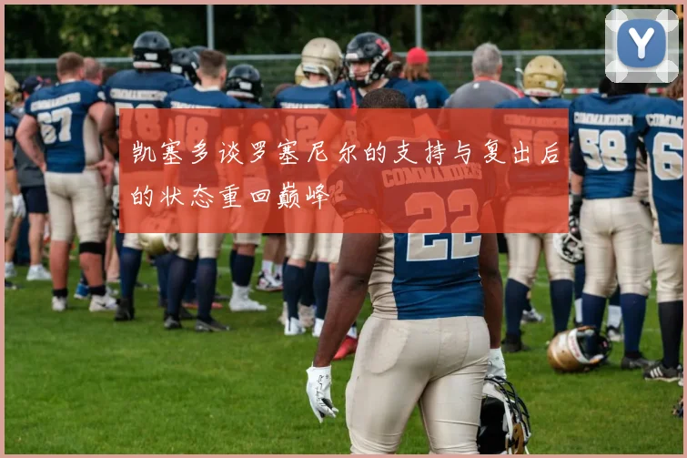 凯塞多谈罗塞尼尔的支持与复出后的状态重回巅峰