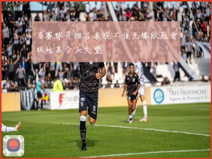 马赛球员坦言表现不佳无缘欧冠晋级结果令人失望