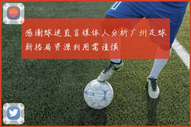 感谢球迷直言媒体人分析广州足球新格局资源利用需谨慎