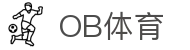 ob体育中国官方网站-OBSPORTS